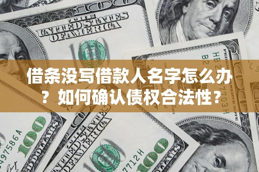武汉借条没写借款人名字怎么办？如何确认债权合法性？