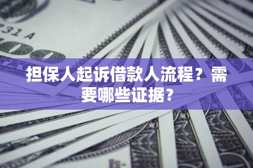 武汉担保人起诉借款人流程?需要哪些证据? 武汉担保人起诉借款人流程?需要哪些证据?