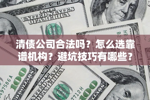 武汉清债公司合法吗？怎么选靠谱机构？避坑技巧有哪些？