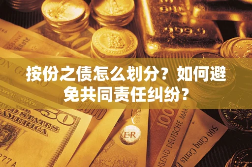 武汉按份之债怎么划分？如何避免共同责任纠纷？