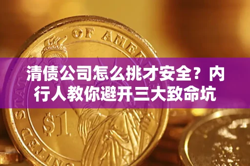 武汉清债公司怎么挑才安全?内行人教你避开三大致命坑 武汉清债公司怎么挑才安全?内行人教你避开三大致命坑