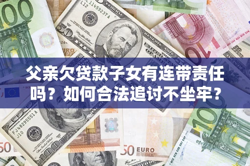 武汉父亲欠贷款子女有连带责任吗？如何合法追讨不坐牢？