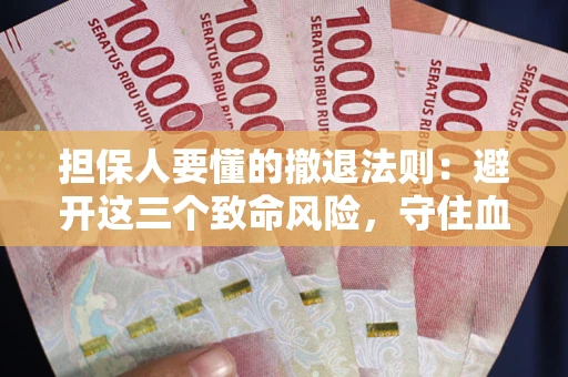 武汉担保人要懂的撤退法则：避开这三个致命风险，守住血汗钱