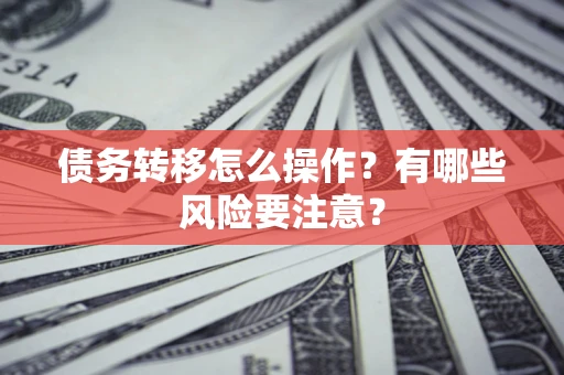 武汉债务转移怎么操作？有哪些风险要注意？