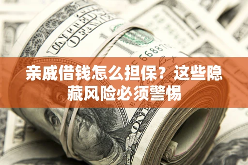 武汉亲戚借钱怎么担保？这些隐藏风险必须警惕