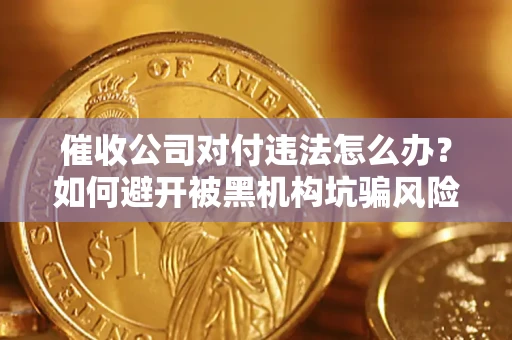 武汉催收公司对付违法怎么办？如何避开被黑机构坑骗风险