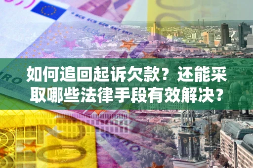 武汉如何追回起诉欠款？还能采取哪些法律手段有效解决？