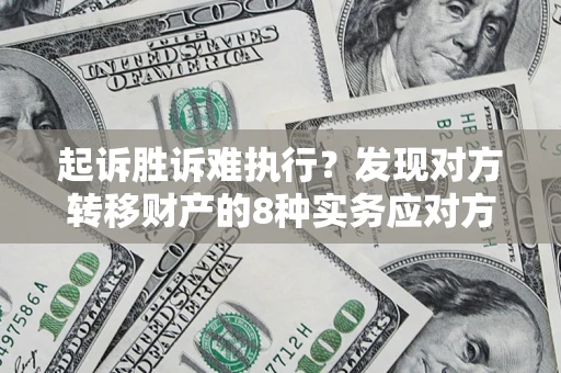 武汉起诉胜诉难执行？发现对方转移财产的8种实务应对方案