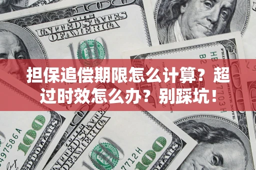 武汉担保追偿期限怎么计算？超过时效怎么办？别踩坑！