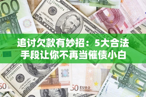 武汉追讨欠款有妙招：5大合法手段让你不再当催债小白