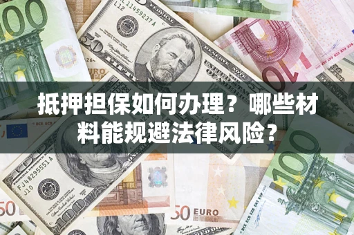 武汉抵押担保如何办理？哪些材料能规避法律风险？