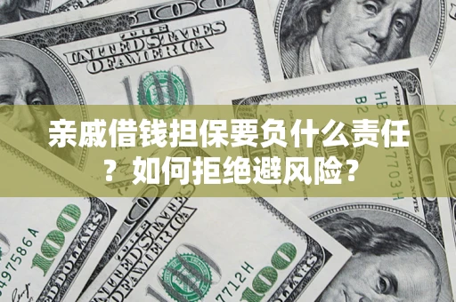 武汉亲戚借钱担保要负什么责任？如何拒绝避风险？
