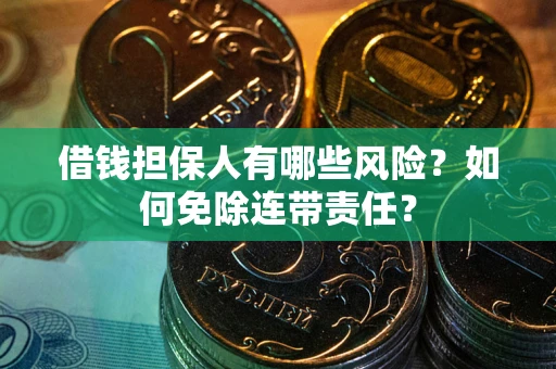 武汉借钱担保人有哪些风险？如何免除连带责任？