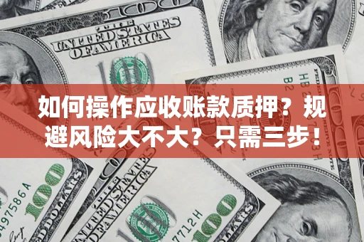 武汉如何操作应收账款质押？规避风险大不大？只需三步！