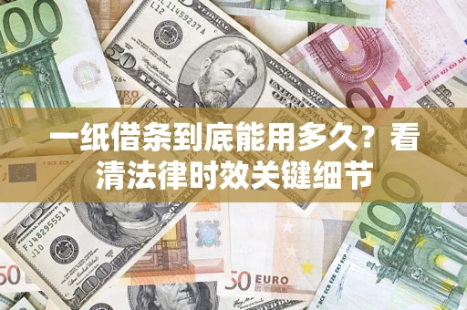 武汉一纸借条到底能用多久？看清法律时效关键细节