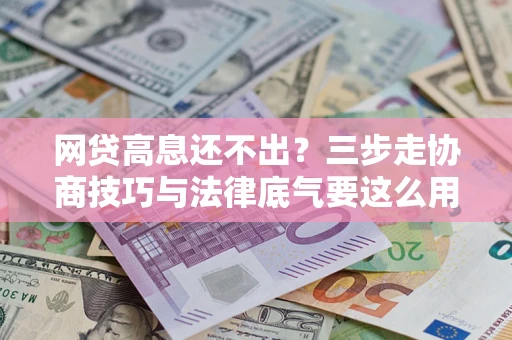 武汉网贷高息还不出？三步走协商技巧与法律底气要这么用