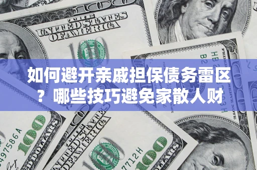 武汉如何避开亲戚担保债务雷区？哪些技巧避免家散人财