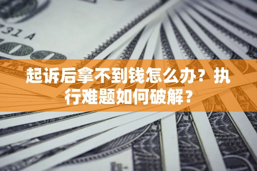 武汉起诉后拿不到钱怎么办?执行难题如何破解? 武汉起诉后拿不到钱怎么办?执行难题如何破解?