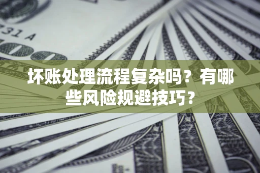武汉坏账处理流程复杂吗？有哪些风险规避技巧？