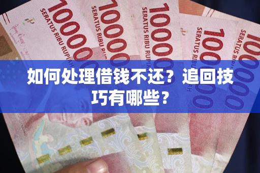 武汉如何处理借钱不还？追回技巧有哪些？