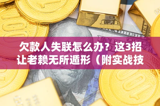 武汉欠款人失联怎么办？这3招让老赖无所遁形（附实战技巧）