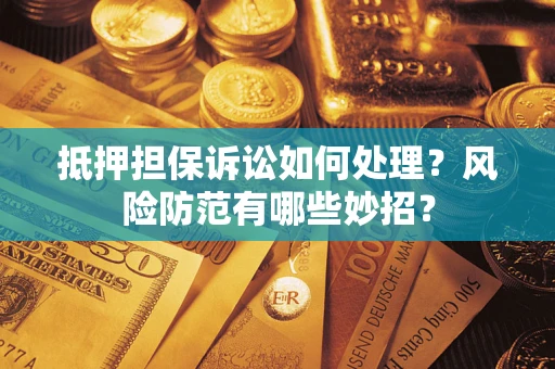 武汉抵押担保诉讼如何处理？风险防范有哪些妙招？
