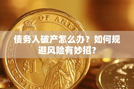 武汉债务人破产怎么办？如何规避风险有妙招？