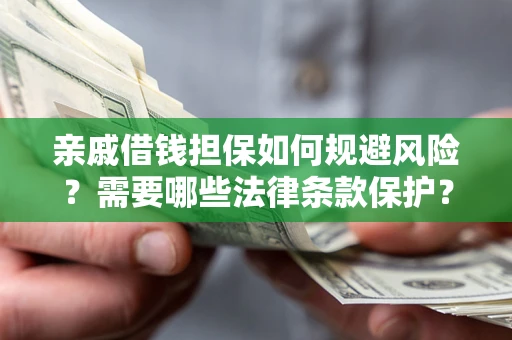武汉亲戚借钱担保如何规避风险？需要哪些法律条款保护？