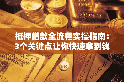 武汉抵押借款全流程实操指南：3个关键点让你快速拿到钱