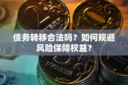 武汉债务转移合法吗？如何规避风险保障权益？
