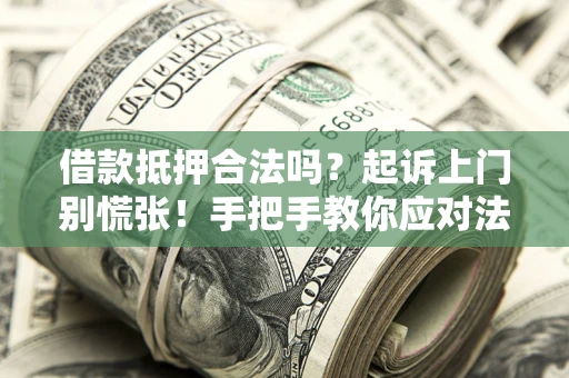 武汉借款抵押合法吗？起诉上门别慌张！手把手教你应对法律程序
