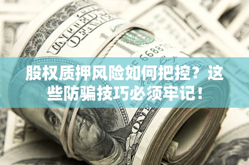 武汉股权质押风险如何把控？这些防骗技巧必须牢记！