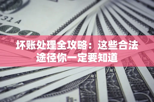 武汉坏账处理全攻略：这些合法途径你一定要知道