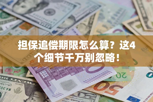 武汉担保追偿期限怎么算?这4个细节千万别忽略! 武汉担保追偿期限怎么算?这4个细节千万别忽略!