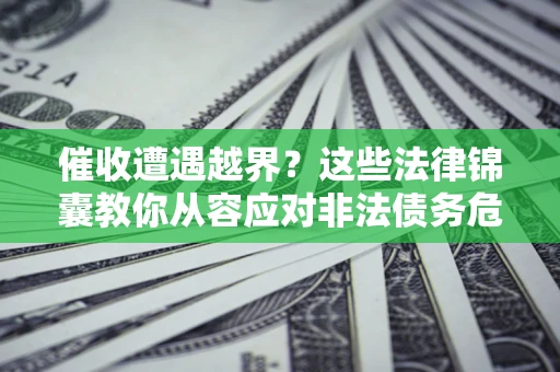 武汉催收遭遇越界？这些法律锦囊教你从容应对非法债务危机