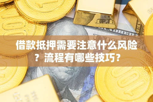 武汉借款抵押需要注意什么风险？流程有哪些技巧？