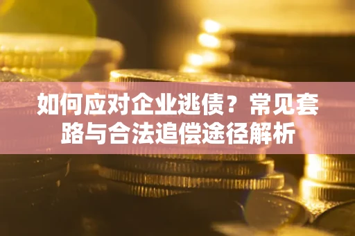 武汉如何应对企业逃债？常见套路与合法追偿途径解析