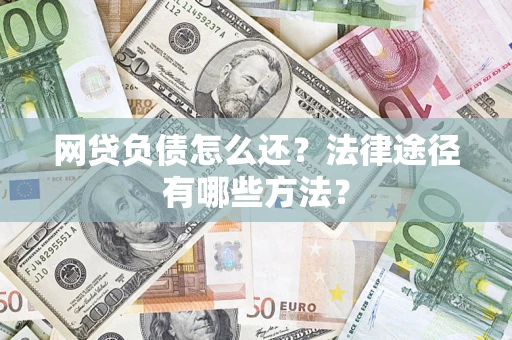 武汉网贷负债怎么还？法律途径有哪些方法？