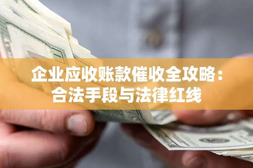 武汉企业应收账款催收全攻略：合法手段与法律红线