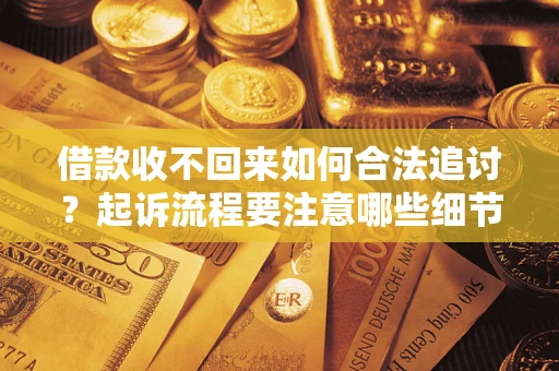 武汉借款收不回来如何合法追讨？起诉流程要注意哪些细节？