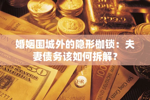 武汉婚姻围城外的隐形枷锁：夫妻债务该如何拆解？