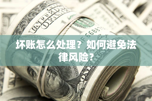 武汉坏账怎么处理？如何避免法律风险？
