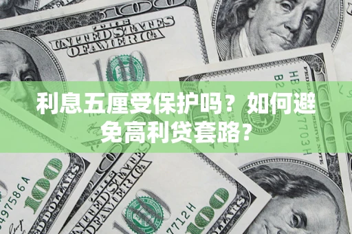 武汉利息五厘受保护吗？如何避免高利贷套路？