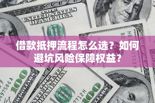 武汉借款抵押流程怎么选？如何避坑风险保障权益？