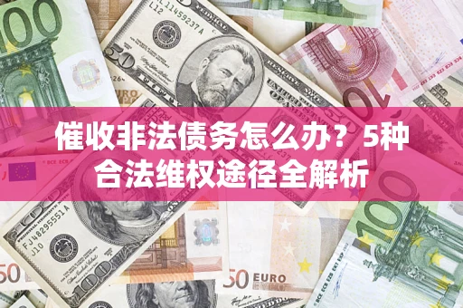武汉催收非法债务怎么办？5种合法维权途径全解析