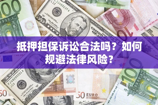 武汉抵押担保诉讼合法吗？如何规避法律风险？
