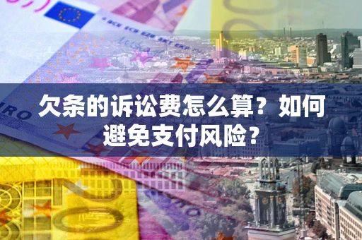 武汉欠条的诉讼费怎么算？如何避免支付风险？