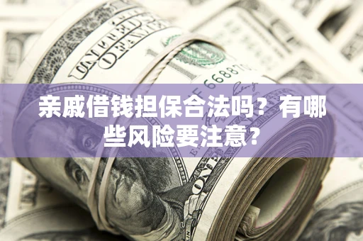 武汉亲戚借钱担保合法吗？有哪些风险要注意？
