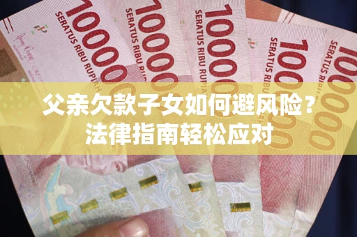 武汉父亲欠款子女如何避风险？法律指南轻松应对