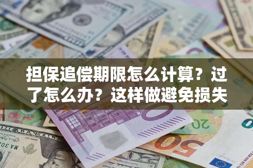 武汉担保追偿期限怎么计算？过了怎么办？这样做避免损失！